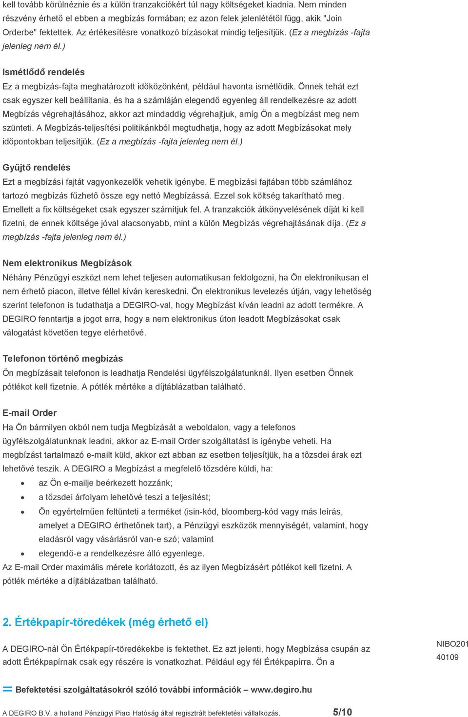 Önnek tehát ezt csak egyszer kell beállítania, és ha a számláján elegendő egyenleg áll rendelkezésre az adott Megbízás végrehajtásához, akkor azt mindaddig végrehajtjuk, amíg Ön a megbízást meg nem