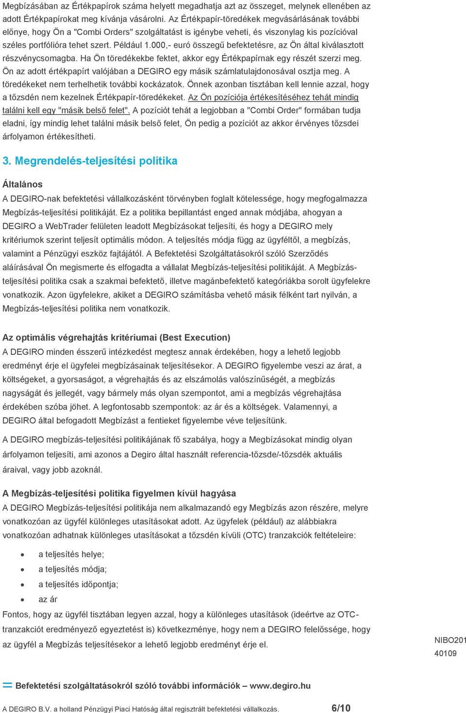 000,- euró összegű befektetésre, az Ön által kiválasztott részvénycsomagba. Ha Ön töredékekbe fektet, akkor egy Értékpapírnak egy részét szerzi meg.