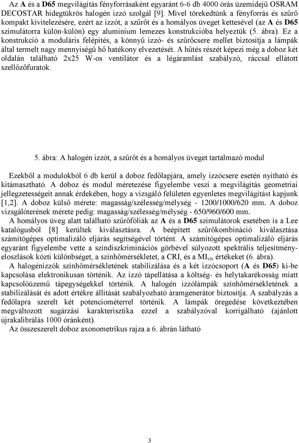 helyeztük (5. ábra). Ez a konstrukció a moduláris felépítés, a könnyű izzó- és szűrőcsere mellet biztosítja a lámpák által termelt nagy mennyiségű hő hatékony elvezetését.