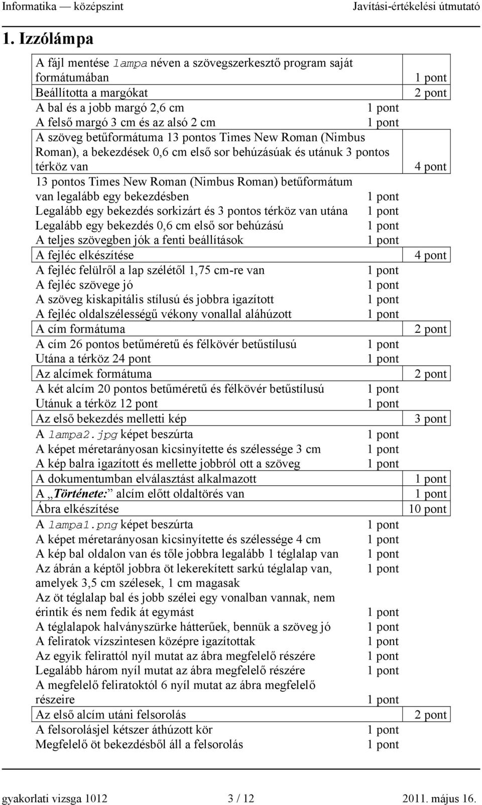 sorkizárt és os térköz van utána Legalább egy bekezdés 0,6 cm első sor behúzású A teljes szövegben jók a fenti beállítások A fejléc elkészítése A fejléc felülről a lap szélétől 1,75 cm-re van A