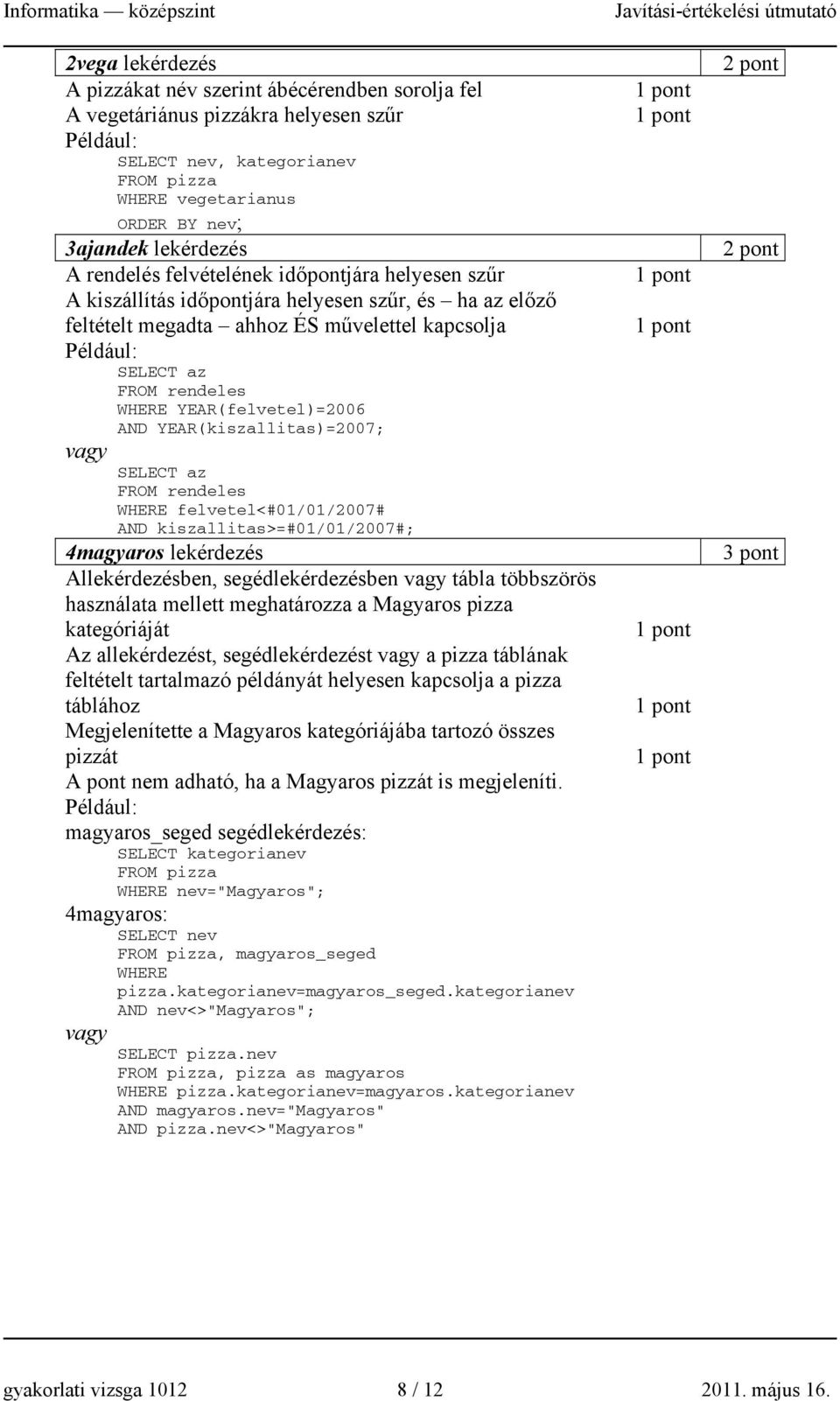 YEAR(felvetel)=2006 AND YEAR(kiszallitas)=2007; vagy SELECT az FROM rendeles WHERE felvetel<#01/01/2007# AND kiszallitas>=#01/01/2007#; 4magyaros lekérdezés Allekérdezésben, segédlekérdezésben vagy