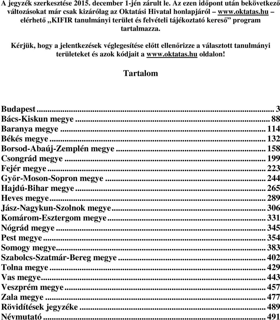 Kérjük, hogy a jelentkezések véglegesítése előtt ellenőrizze a választott tanulmányi területeket és azok kódjait a www.oktatas.hu oldalon! Tartalom Budapest... 3 Bács-Kiskun megye... 88 Baranya megye.