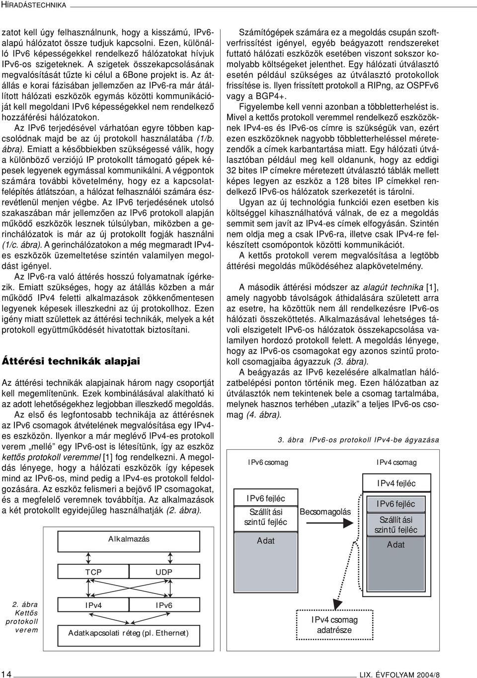 Az átállás e korai fázisában jellemzôen az IPv6-ra már átállított hálózati eszközök egymás közötti kommunikációját kell megoldani IPv6 képességekkel nem rendelkezô hozzáférési hálózatokon.