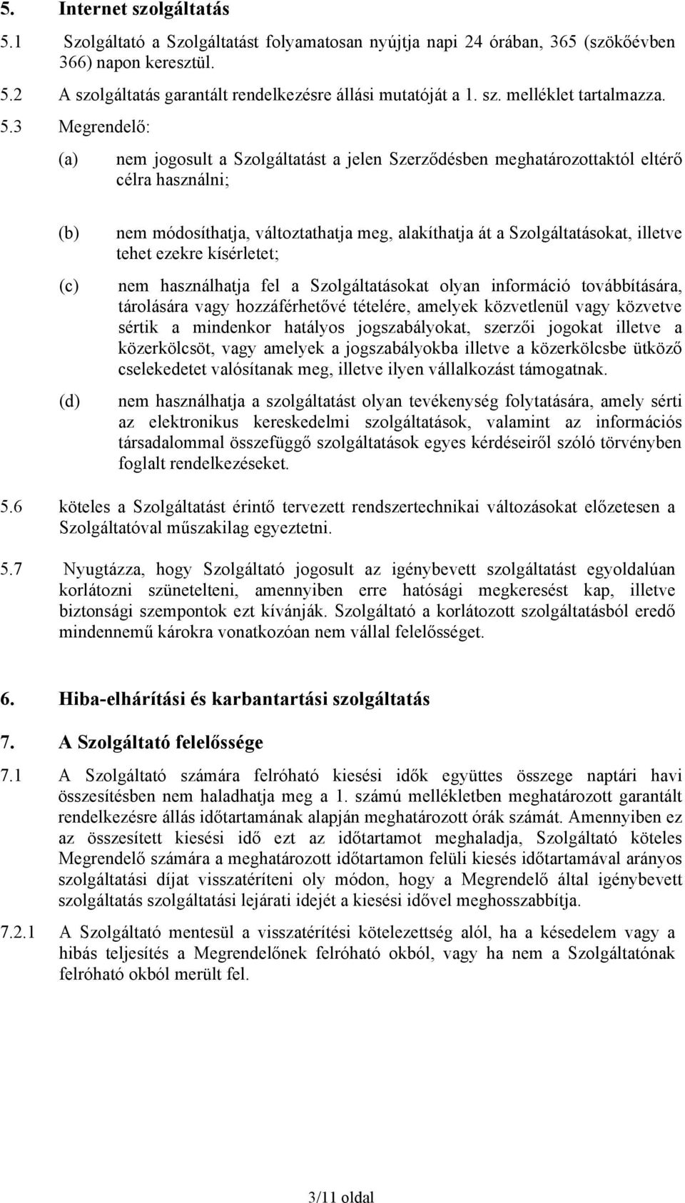 illetve tehet ezekre kísérletet; nem használhatja fel a Szolgáltatásokat olyan információ továbbítására, tárolására vagy hozzáférhetővé tételére, amelyek közvetlenül vagy közvetve sértik a mindenkor