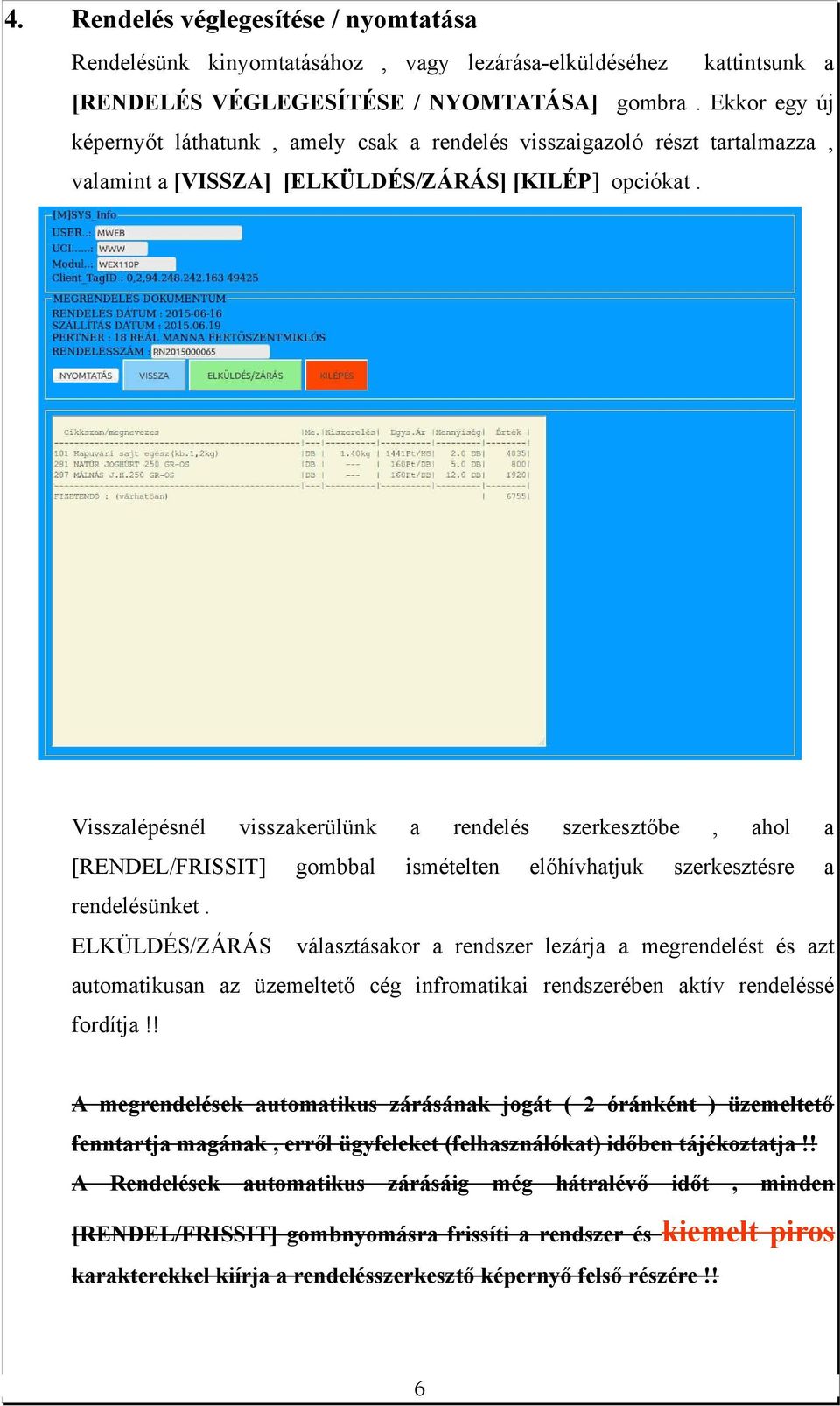 Visszalépésnél visszakerülünk a rendelés szerkesztőbe, ahol a [RENDEL/FRISSIT] gombbal ismételten előhívhatjuk szerkesztésre a rendelésünket.