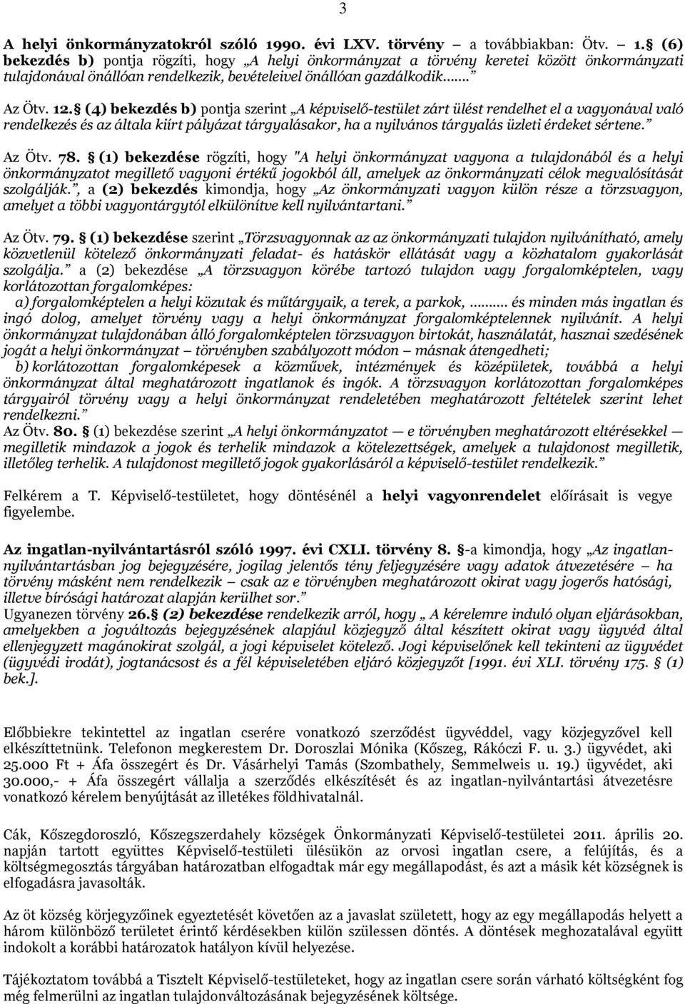 (6) bekezdés b) pontja rögzíti, hogy A helyi önkormányzat a törvény keretei között önkormányzati tulajdonával önállóan rendelkezik, bevételeivel önállóan gazdálkodik. Az Ötv. 12.