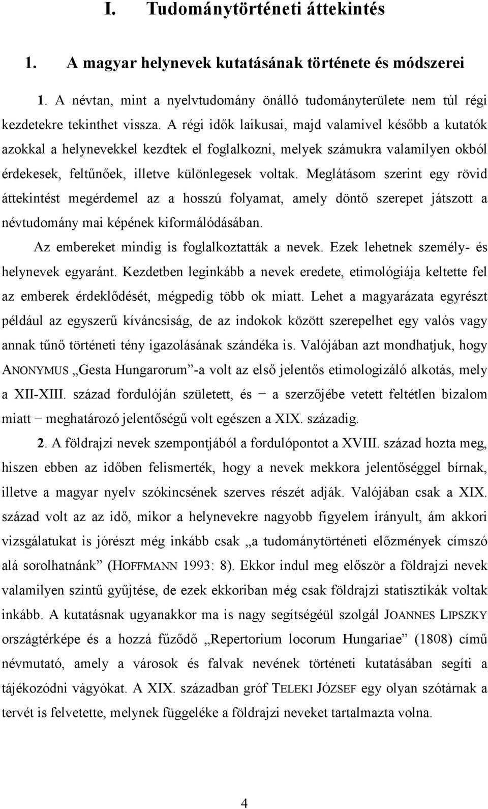 Meglátásom szerint egy rövid áttekintést megérdemel az a hosszú folyamat, amely döntı szerepet játszott a névtudomány mai képének kiformálódásában. Az embereket mindig is foglalkoztatták a nevek.