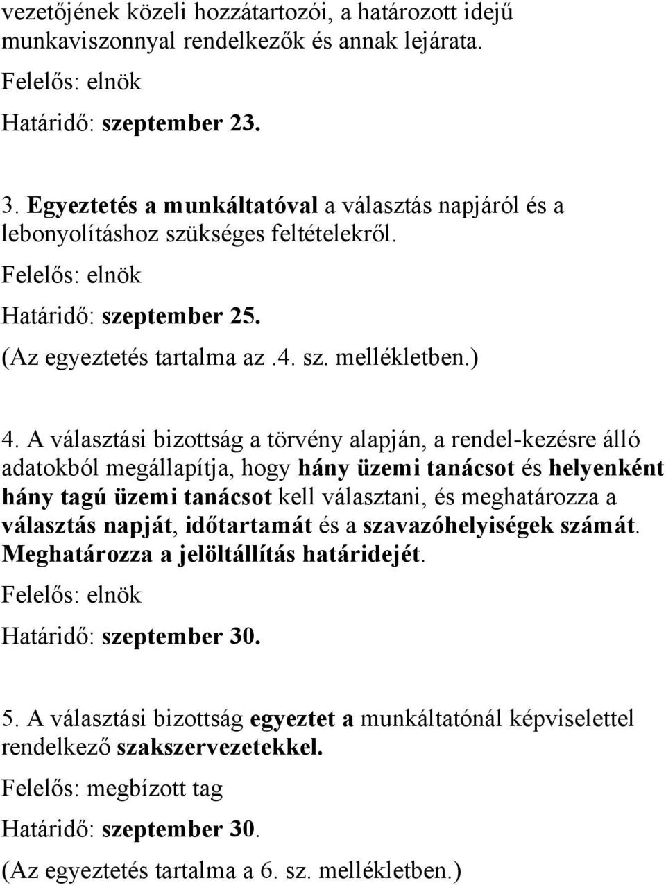 A választási bizottság a törvény alapján, a rendel-kezésre álló adatokból megállapítja, hogy hány üzemi tanácsot és helyenként hány tagú üzemi tanácsot kell választani, és meghatározza a választás