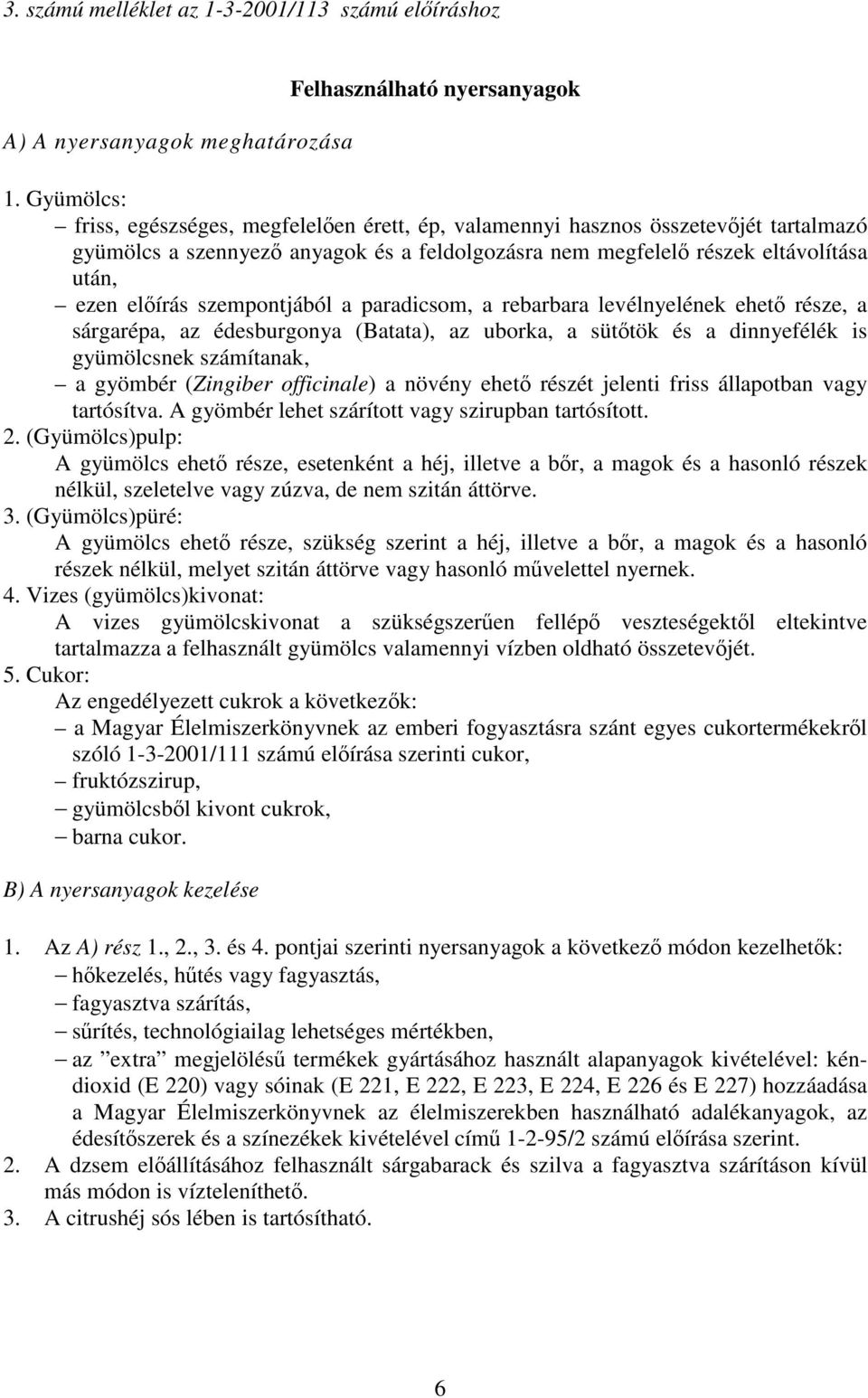 szempontjából a paradicsom, a rebarbara levélnyelének ehető része, a sárgarépa, az édesburgonya (Batata), az uborka, a sütőtök és a dinnyefélék is gyümölcsnek számítanak, a gyömbér (Zingiber