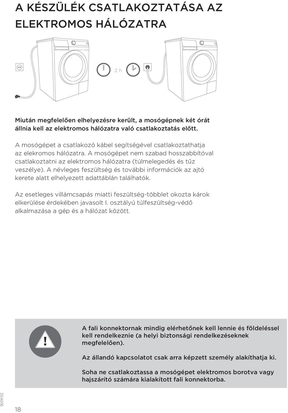 A névleges feszültség és további információk az ajtó kerete alatt elhelyezett adattáblán találhatók. Az esetleges villámcsapás miatti feszültség-többlet okozta károk elkerülése érdekében javasolt I.