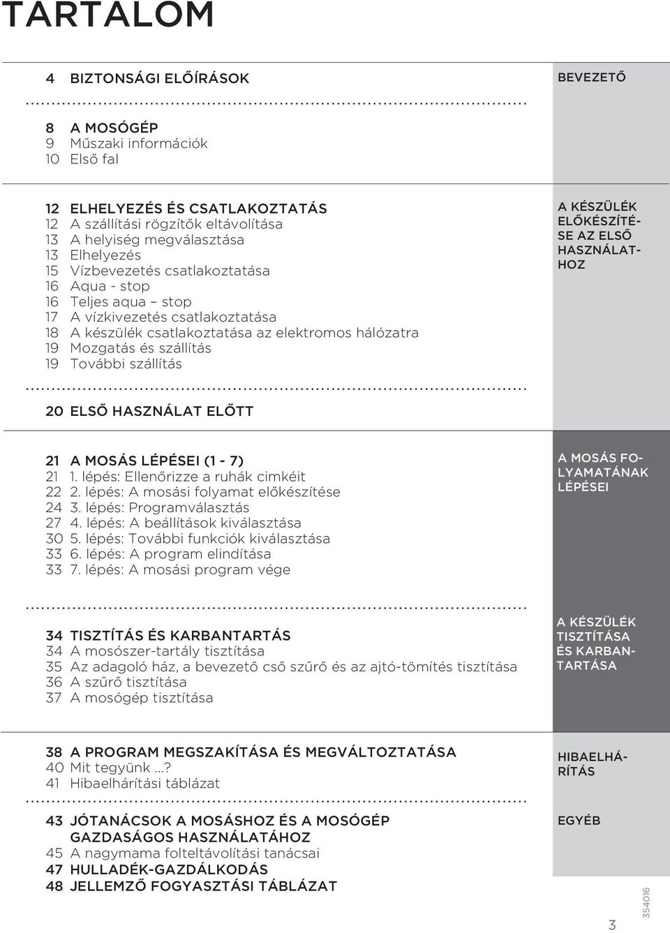 szállítás A KÉSZÜLÉK ELŐKÉSZÍTÉ- SE AZ ELSŐ HASZNÁLAT- HOZ 20 ELSŐ HASZNÁLAT ELŐTT 21 A MOSÁS LÉPÉSEI (1-7) 21 1. lépés: Ellenőrizze a ruhák cimkéit 22 2. lépés: A mosási folyamat előkészítése 24 3.