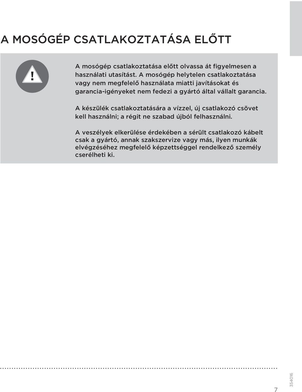 garancia. A készülék csatlakoztatására a vízzel, új csatlakozó csövet kell használni; a régit ne szabad újból felhasználni.