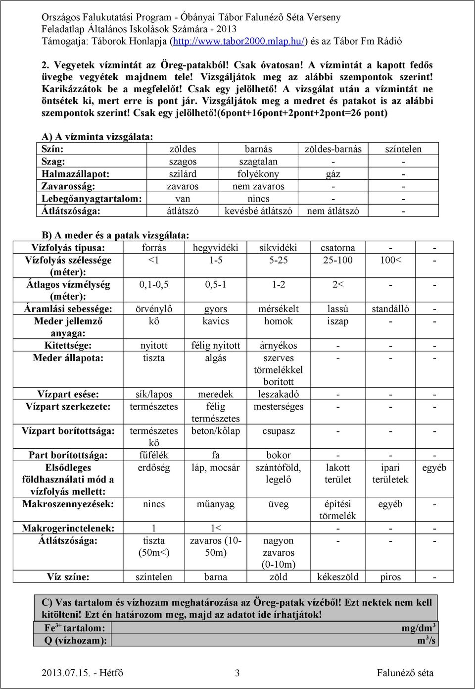 (6pont+16pont+2pont+2pont=26 pont) A) A vízminta vizsgálata: Szín: zöldes barnás zöldes-barnás színtelen Szag: szagos szagtalan - - Halmazállapot: szilárd folyékony gáz - Zavarosság: zavaros nem