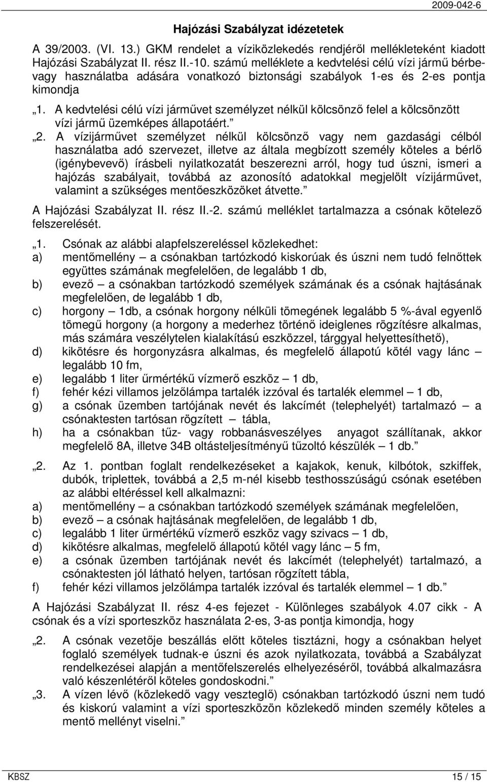 A kedvtelési célú vízi jármővet személyzet nélkül kölcsönzı felel a kölcsönzött vízi jármő üzemképes állapotáért. 2.