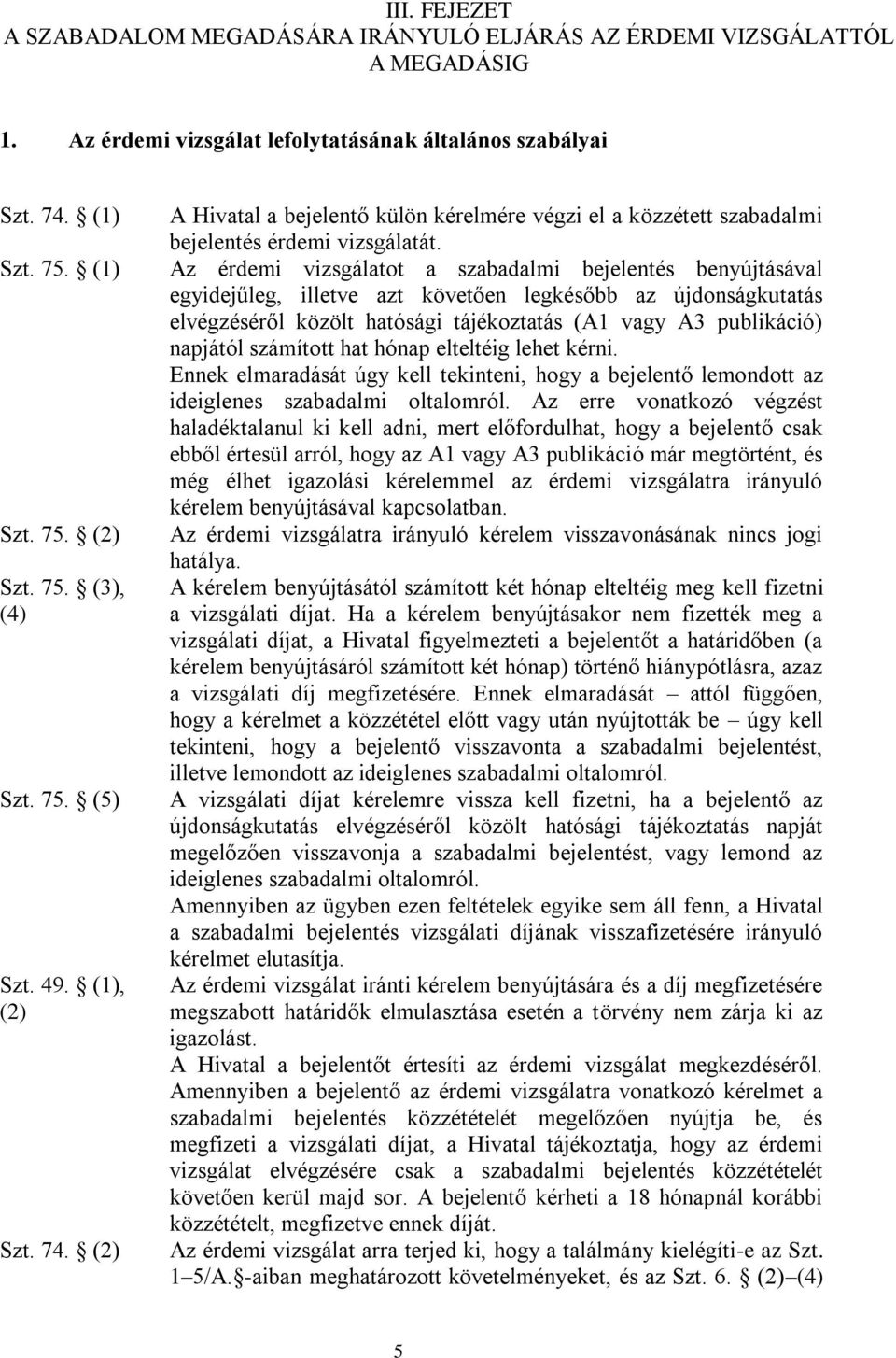 Az érdemi vizsgálatot a szabadalmi bejelentés benyújtásával egyidejűleg, illetve azt követően legkésőbb az újdonságkutatás elvégzéséről közölt hatósági tájékoztatás (A1 vagy A3 publikáció) napjától