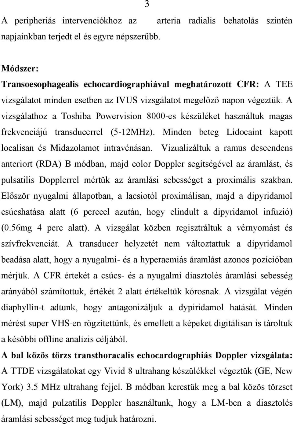 A vizsgálathoz a Toshiba Powervision 8000-es készüléket használtuk magas frekvenciájú transducerrel (5-12MHz). Minden beteg Lidocaint kapott localisan és Midazolamot intravénásan.