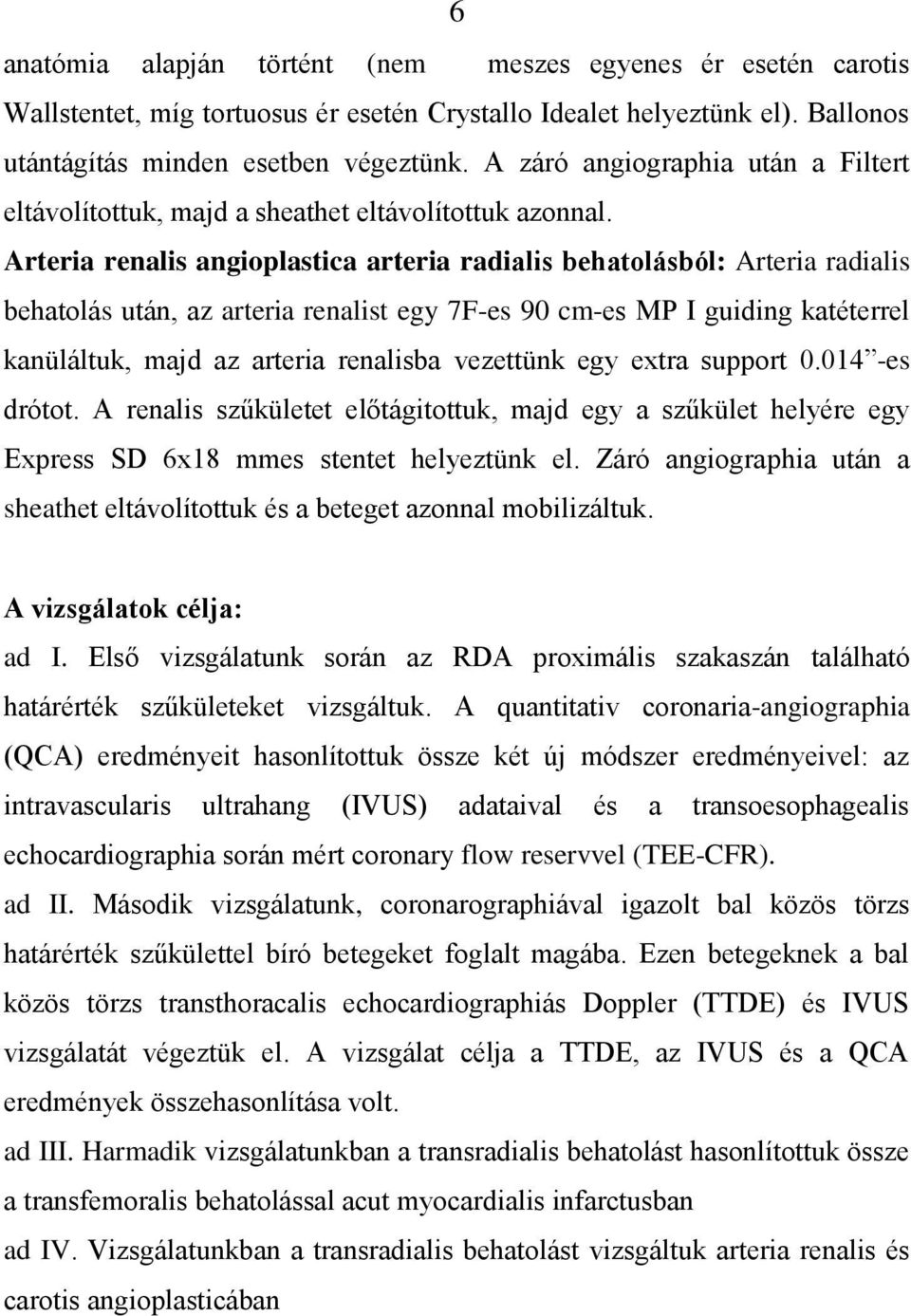 Arteria renalis angioplastica arteria radialis behatolásból: Arteria radialis behatolás után, az arteria renalist egy 7F-es 90 cm-es MP I guiding katéterrel kanüláltuk, majd az arteria renalisba