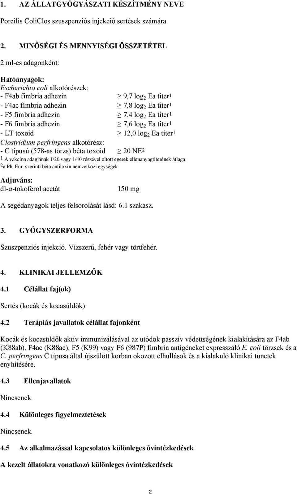 adhezin 7,4 log 2 Ea titer1 - F6 fimbria adhezin 7,6 log 2 Ea titer1 - LT toxoid 12,0 log 2 Ea titer1 Clostridium perfringens alkotórész: - C típusú (578-as törzs) béta toxoid 20 NE2 1 A vakcina