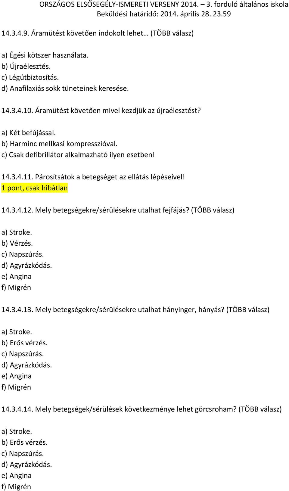 Párosítsátok a betegséget az ellátás lépéseivel! 1 pont, csak hibátlan 14.3.4.12. Mely betegségekre/sérülésekre utalhat fejfájás? (TÖBB válasz) a) Stroke. b) Vérzés. c) Napszúrás. d) Agyrázkódás.