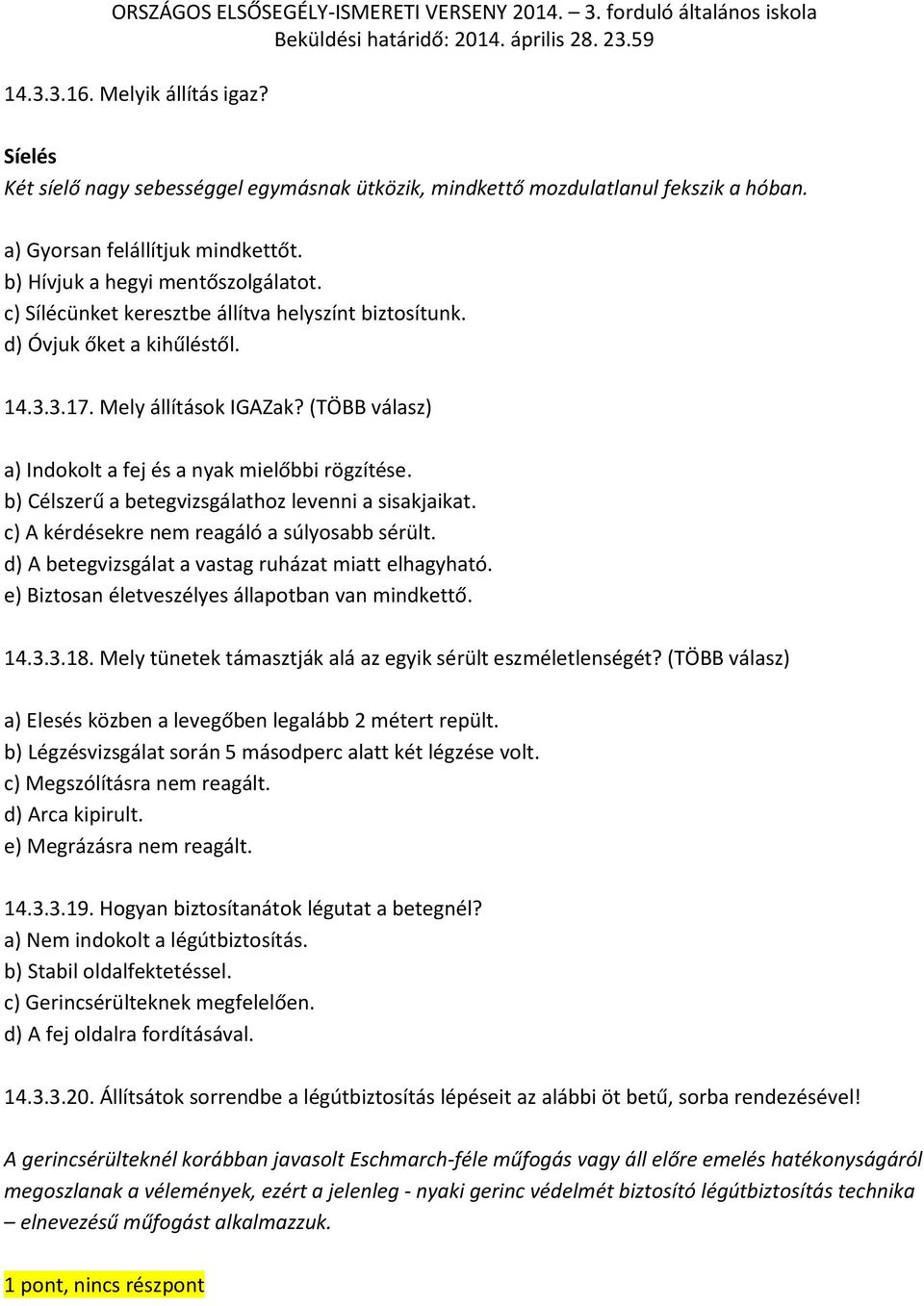 b) Célszerű a betegvizsgálathoz levenni a sisakjaikat. c) A kérdésekre nem reagáló a súlyosabb sérült. d) A betegvizsgálat a vastag ruházat miatt elhagyható.