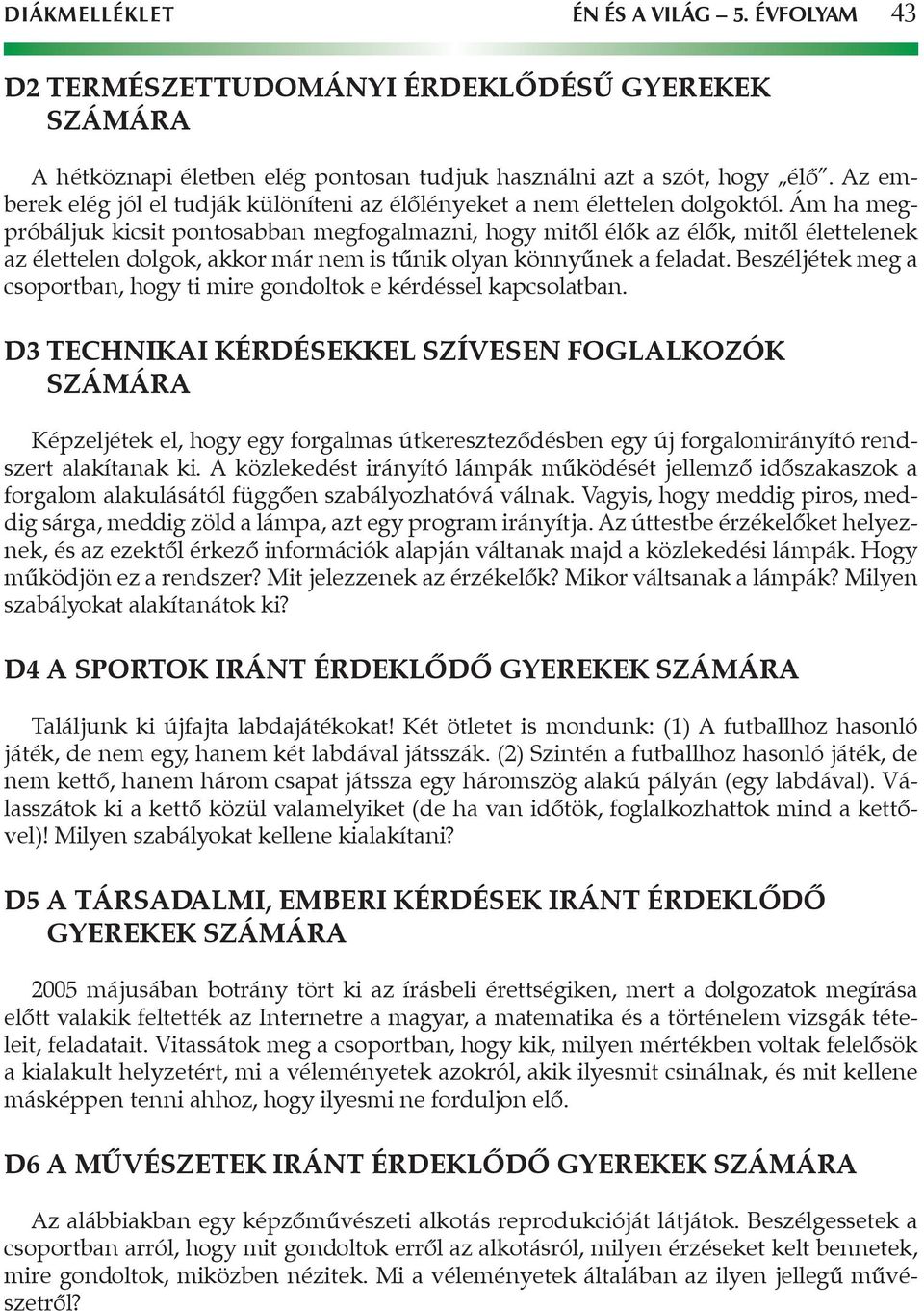 Ám ha megpróbáljuk kicsit pontosabban megfogalmazni, hogy mitől élők az élők, mitől élettelenek az élettelen dolgok, akkor már nem is tűnik olyan könnyűnek a feladat.