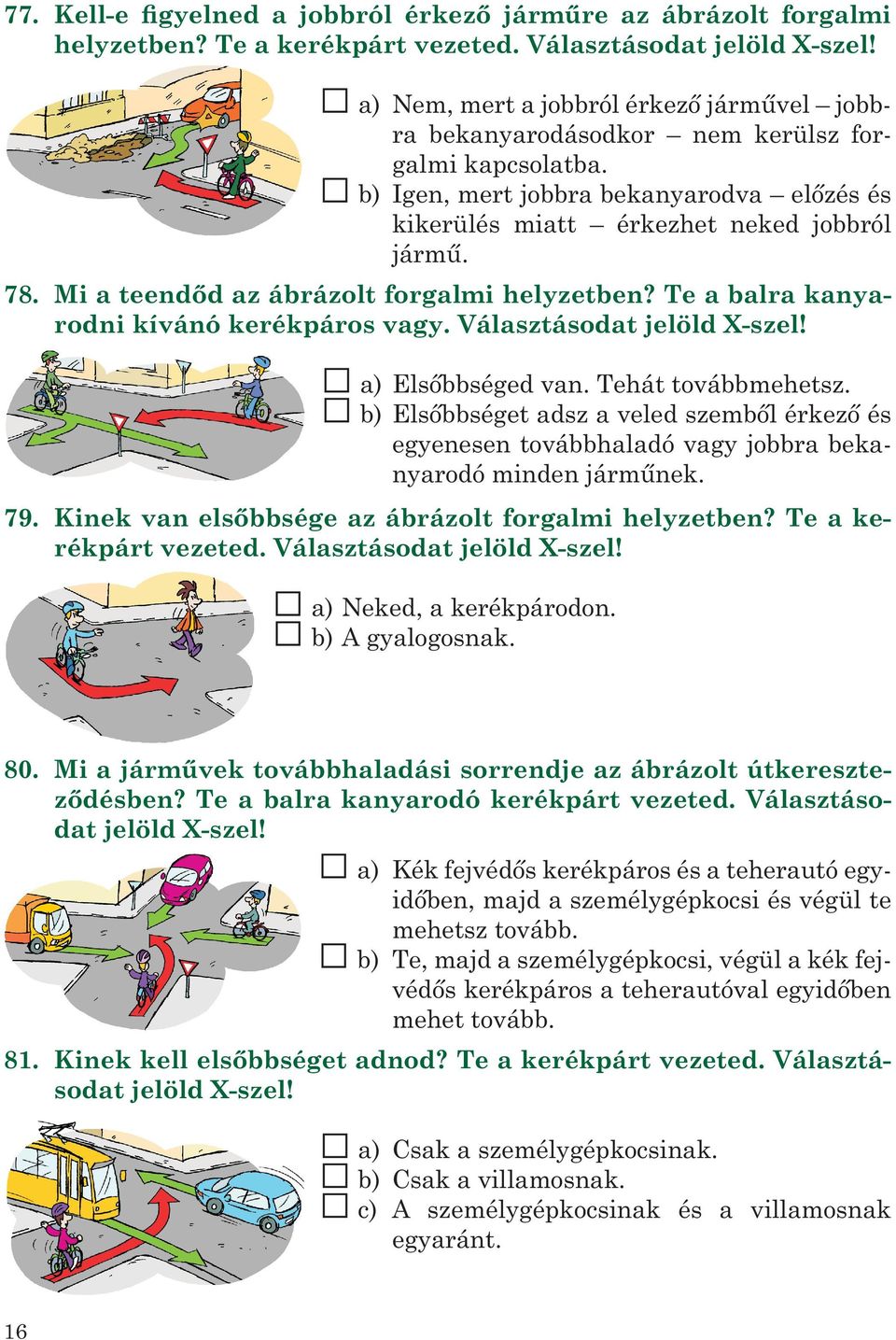 Mi a teendőd az ábrázolt forgalmi helyzetben? Te a balra kanyarodni kívánó kerékpáros vagy. Választásodat jelöld X-szel! a) Elsőbbséged van. Tehát továbbmehetsz.