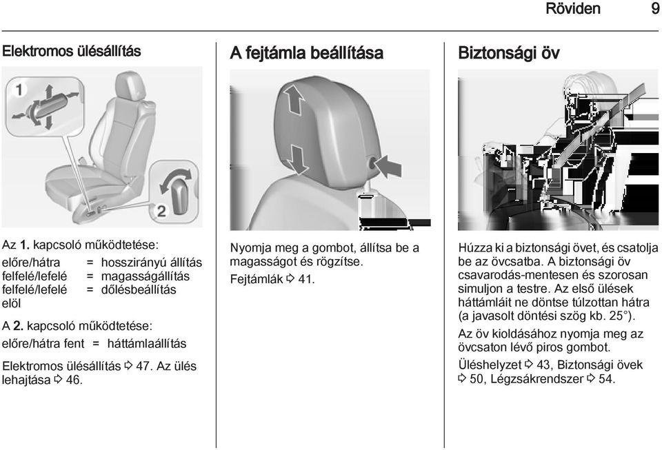 kapcsoló működtetése: előre/hátra fent = háttámlaállítás Elektromos ülésállítás 3 47. Az ülés lehajtása 3 46. Nyomja meg a gombot, állítsa be a magasságot és rögzítse.