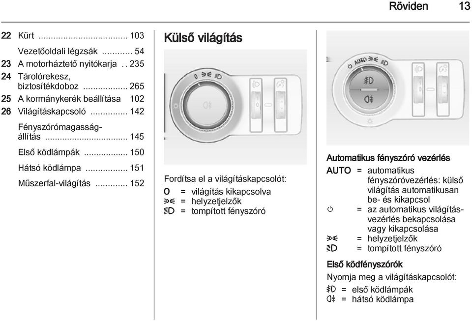 .. 152 Külső világítás Fordítsa el a világításkapcsolót: 7 = világítás kikapcsolva 8 = helyzetjelzők 9 = tompított fényszóró Automatikus fényszóró vezérlés AUTO = automatikus