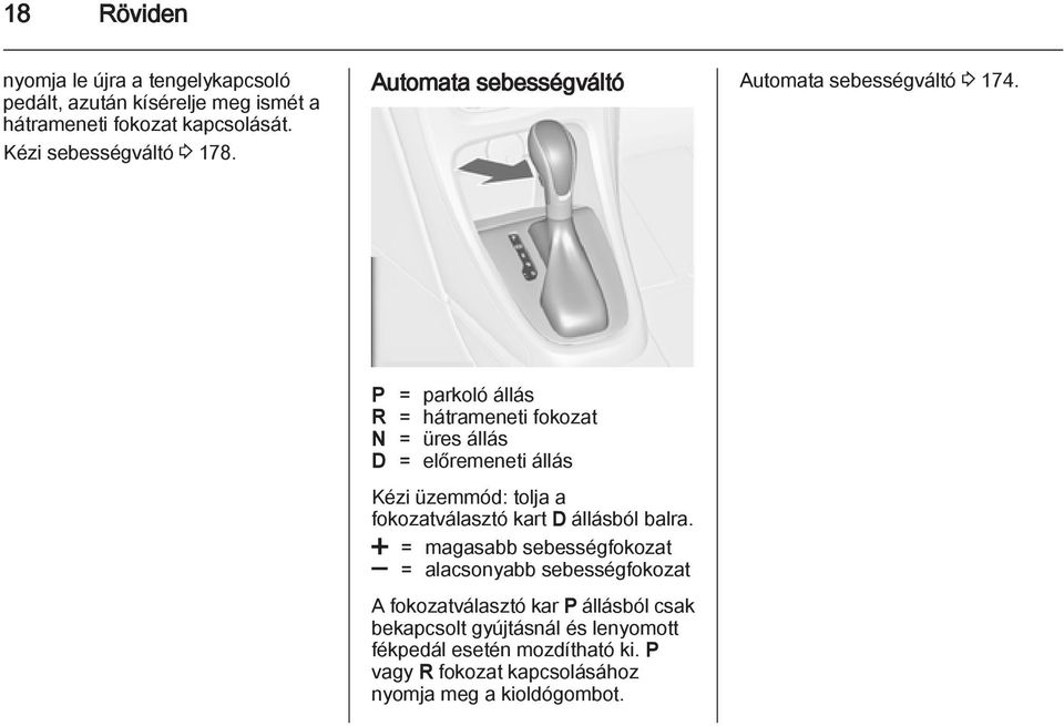 P = parkoló állás R = hátrameneti fokozat N = üres állás D = előremeneti állás Kézi üzemmód: tolja a fokozatválasztó kart D állásból balra.