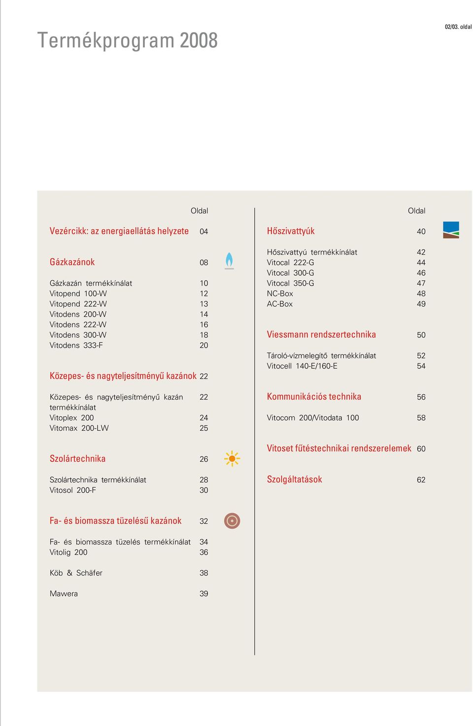 20 Közepes- és nagyteljesítményû kazánok 22 Közepes- és nagyteljesítményû kazán 22 termékkínálat Vitoplex 200 24 Vitomax 200-LW 25 Szolártechnika 26 Szolártechnika termékkínálat 28 Vitosol 200-F 30