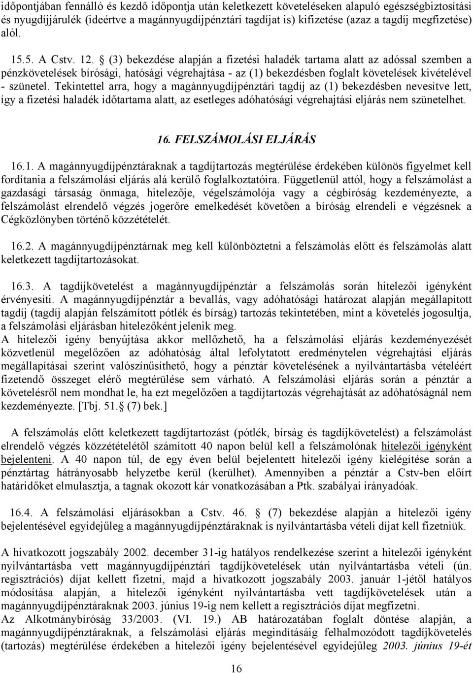 (3) bekezdése alapján a fizetési haladék tartama alatt az adóssal szemben a pénzkövetelések bírósági, hatósági végrehajtása - az (1) bekezdésben foglalt követelések kivételével - szünetel.