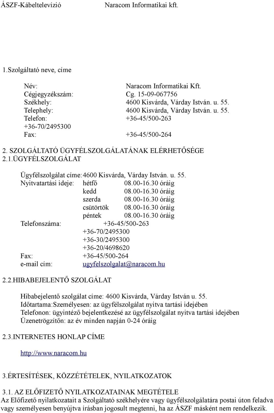 00-16.30 óráig csütörtök 08.00-16.30 óráig péntek 08.00-16.30 óráig Telefonszáma: +36-45/500-263 +36-70/2495300 +36-30/2495300 +36-20/4698620 Fax: +36-45/500-264 e-mail cím: ugyfelszolgalat@naracom.