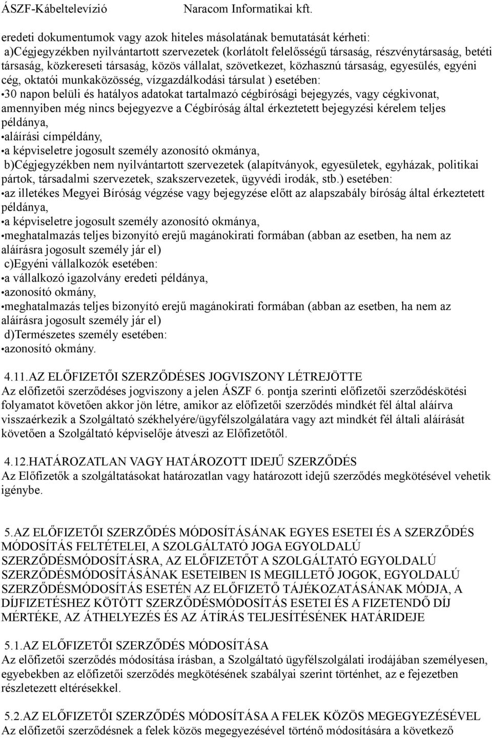 cégbírósági bejegyzés, vagy cégkivonat, amennyiben még nincs bejegyezve a Cégbíróság által érkeztetett bejegyzési kérelem teljes példánya, aláírási címpéldány, a képviseletre jogosult személy