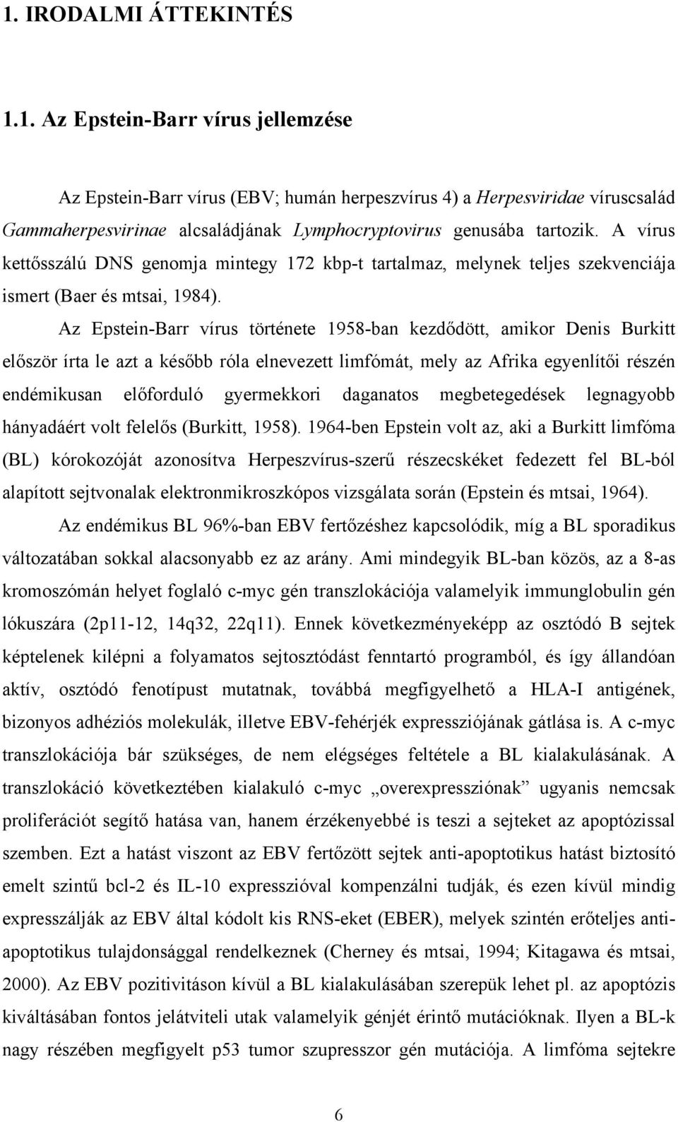 Az Epstein-Barr vírus története 1958-ban kezdődött, amikor Denis Burkitt először írta le azt a később róla elnevezett limfómát, mely az Afrika egyenlítői részén endémikusan előforduló gyermekkori
