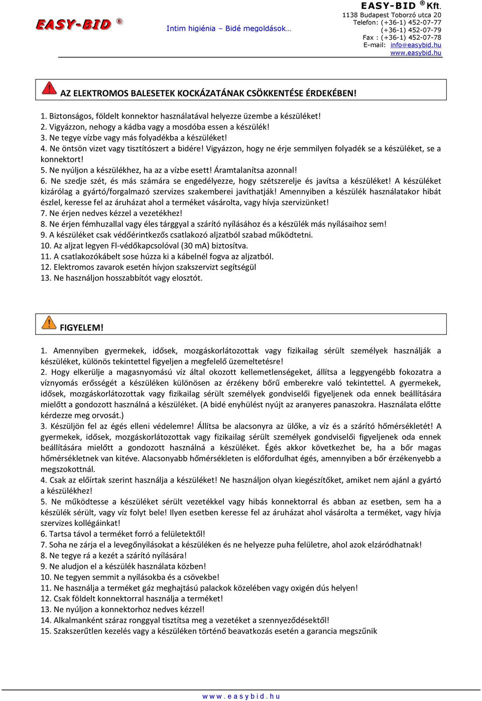 Ne nyúljon a készülékhez, ha az a vízbe esett! Áramtalanítsa azonnal! 6. Ne szedje szét, és más számára se engedélyezze, hogy szétszerelje és javítsa a készüléket!