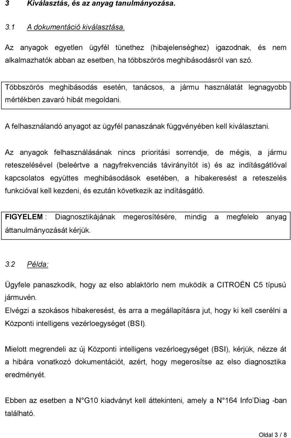 Többszörös meghibásodás esetén, tanácsos, a jármu használatát legnagyobb mértékben zavaró hibát megoldani. A felhasználandó anyagot az ügyfél panaszának függvényében kell kiválasztani.