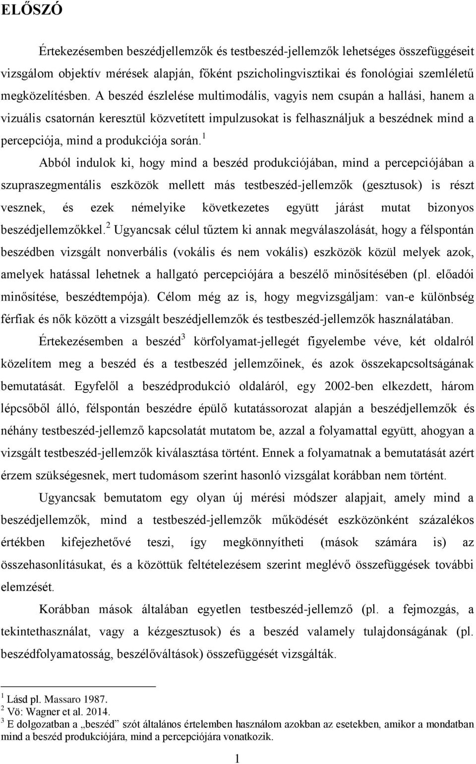 1 Abból indulok ki, hogy mind a beszéd produkciójában, mind a percepciójában a szupraszegmentális eszközök mellett más testbeszéd-jellemzők (gesztusok) is részt vesznek, és ezek némelyike