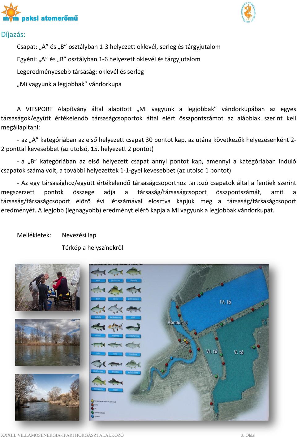alábbiak szerint kell megállapítani: - az A kategóriában az első helyezett csapat 30 pontot kap, az utána következők helyezésenként 2-2 ponttal kevesebbet (az utolsó, 15.