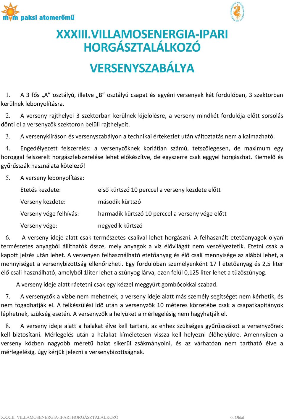 4. Engedélyezett felszerelés: a versenyzőknek korlátlan számú, tetszőlegesen, de maximum egy horoggal felszerelt horgászfelszerelése lehet előkészítve, de egyszerre csak eggyel horgászhat.