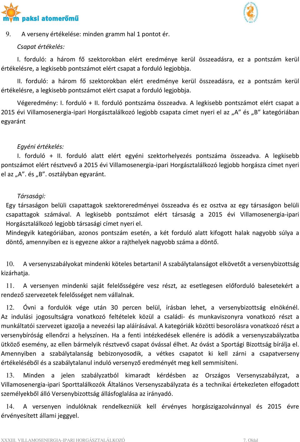 forduló: a három fő szektorokban elért eredménye kerül összeadásra, ez a pontszám kerül értékelésre, a legkisebb pontszámot elért csapat a forduló legjobbja. Végeredmény: I. forduló + II.