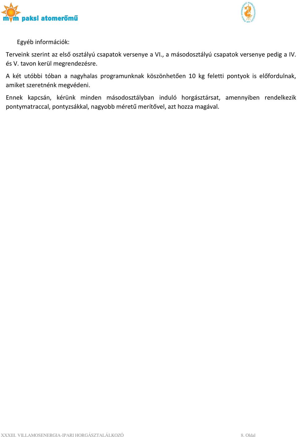 A két utóbbi tóban a nagyhalas programunknak köszönhetően 10 kg feletti pontyok is előfordulnak, amiket
