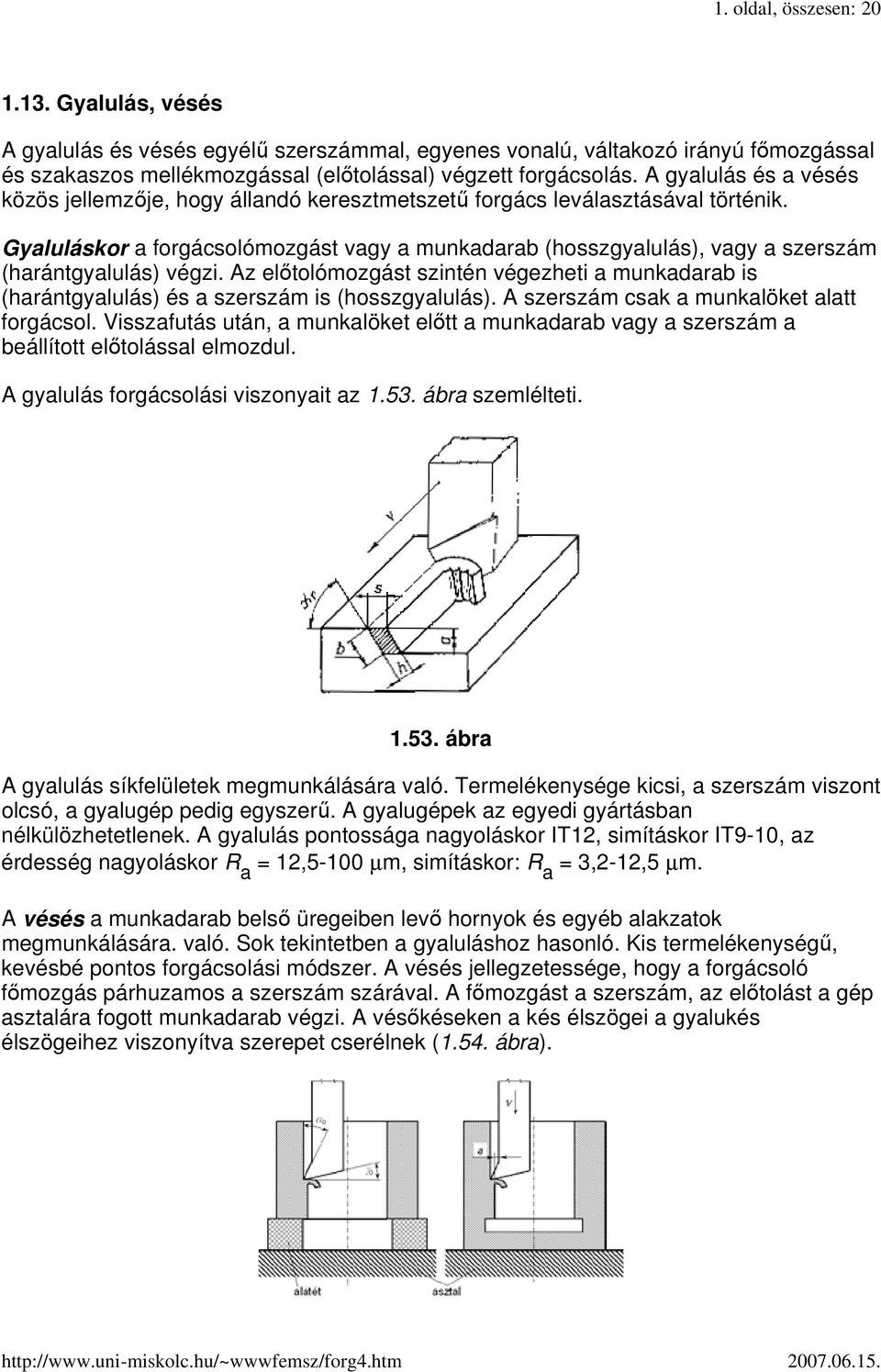 Gyaluláskor a forgácsolómozgást vagy a munkadarab (hosszgyalulás), vagy a szerszám (harántgyalulás) végzi.
