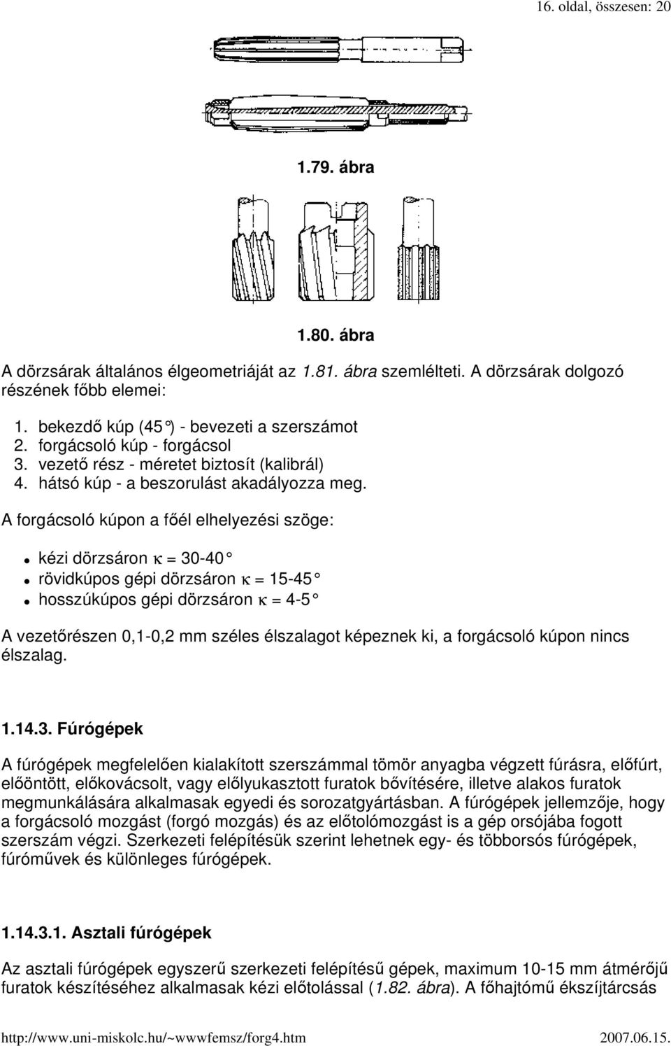 A forgácsoló kúpon a fıél elhelyezési szöge: kézi dörzsáron κ = 30-40 rövidkúpos gépi dörzsáron κ = 15-45 hosszúkúpos gépi dörzsáron κ = 4-5 A vezetırészen 0,1-0,2 mm széles élszalagot képeznek ki, a
