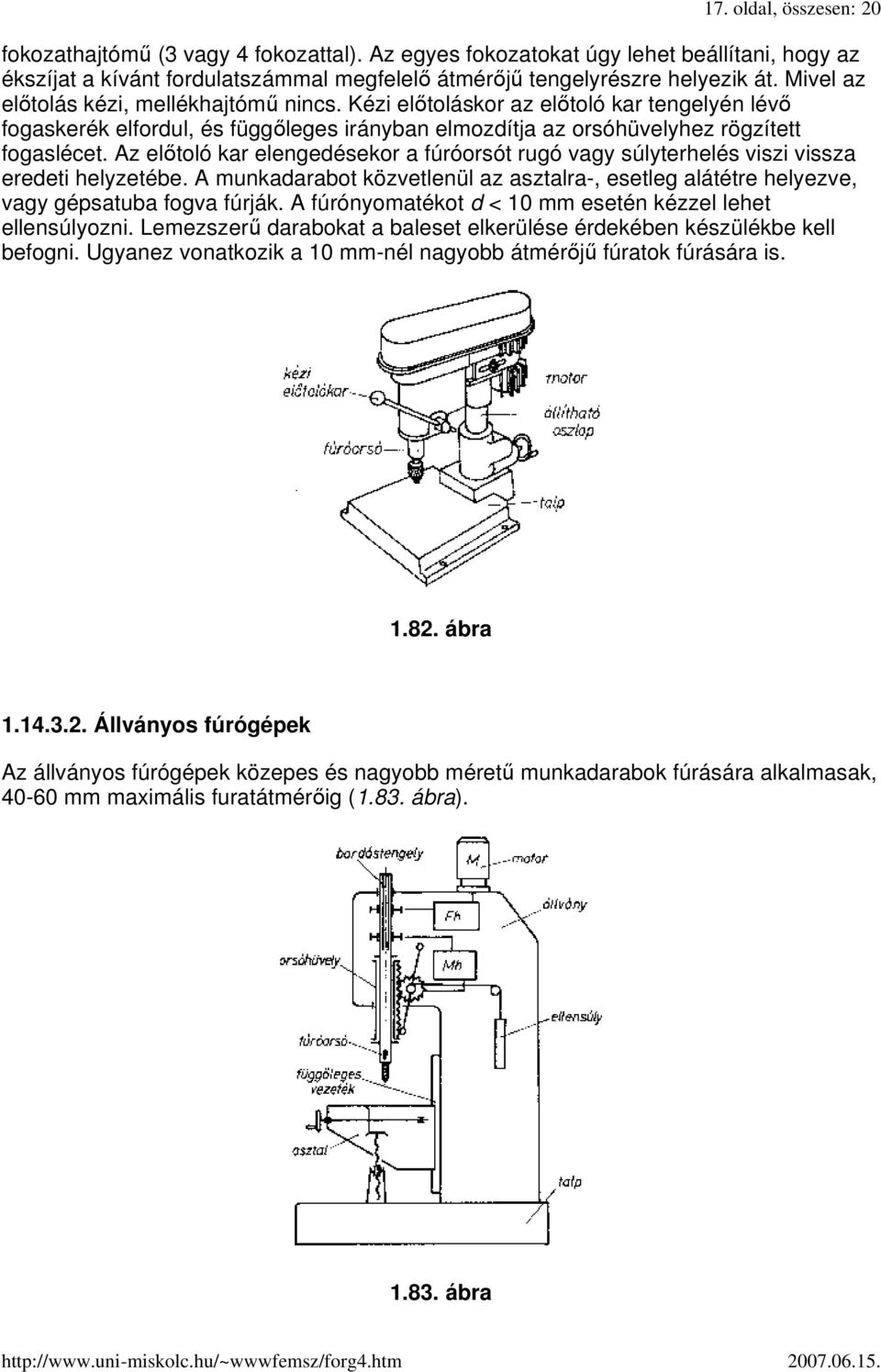Az elıtoló kar elengedésekor a fúróorsót rugó vagy súlyterhelés viszi vissza eredeti helyzetébe. A munkadarabot közvetlenül az asztalra-, esetleg alátétre helyezve, vagy gépsatuba fogva fúrják.