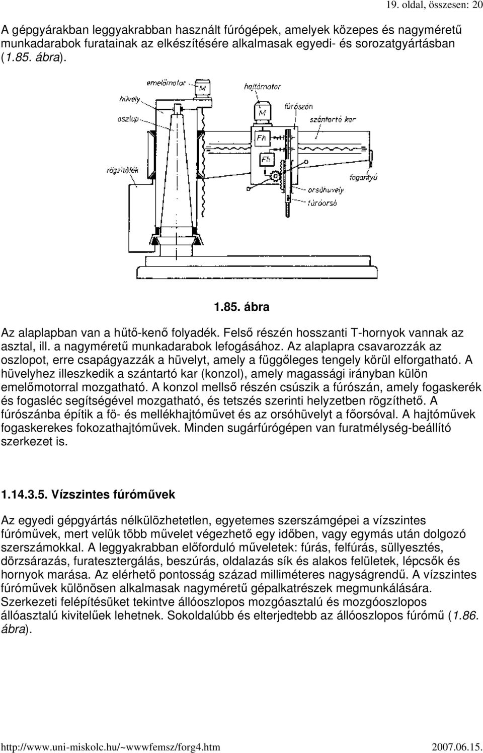 Az alaplapra csavarozzák az oszlopot, erre csapágyazzák a hüvelyt, amely a függıleges tengely körül elforgatható.