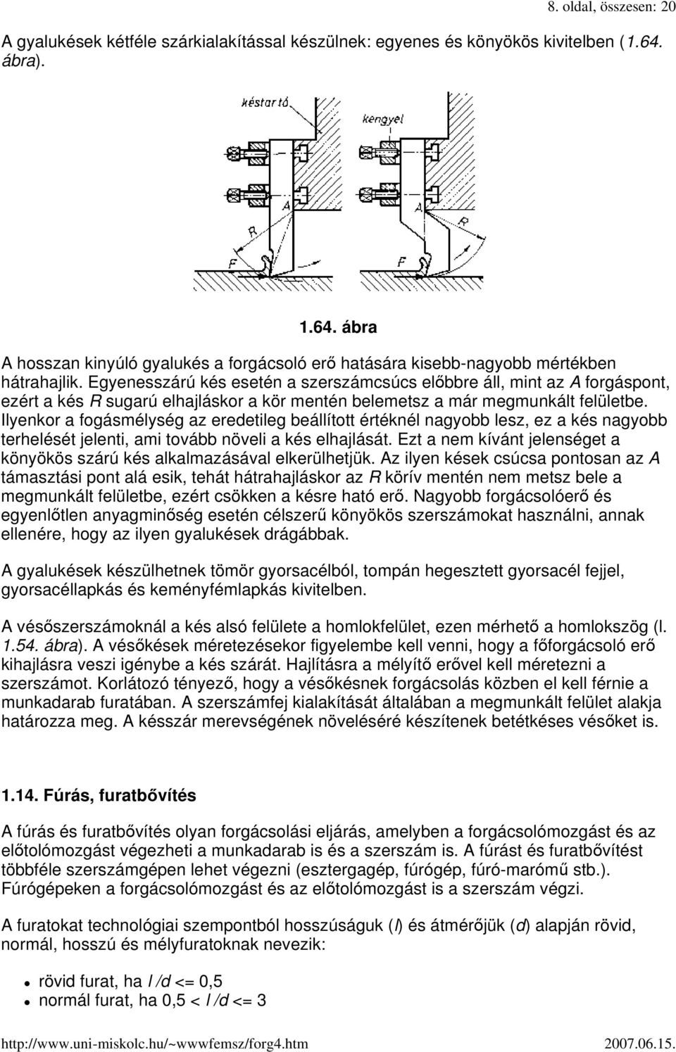 Egyenesszárú kés esetén a szerszámcsúcs elıbbre áll, mint az A forgáspont, ezért a kés R sugarú elhajláskor a kör mentén belemetsz a már megmunkált felületbe.