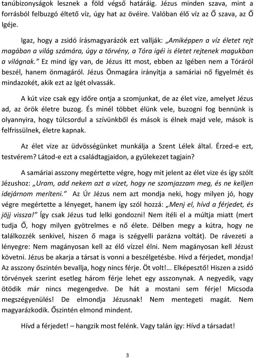 Ez mind így van, de Jézus itt most, ebben az Igében nem a Tóráról beszél, hanem önmagáról. Jézus Önmagára irányítja a samáriai nő figyelmét és mindazokét, akik ezt az Igét olvassák.