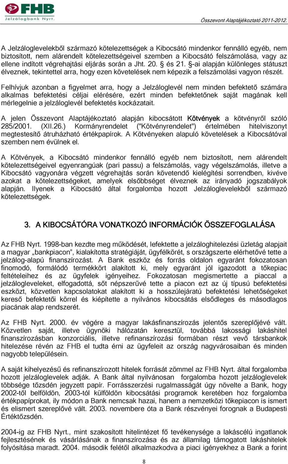 Felhívjuk azonban a figyelmet arra, hogy a Jelzáloglevél nem minden befektető számára alkalmas befektetési céljai elérésére, ezért minden befektetőnek saját magának kell mérlegelnie a jelzáloglevél