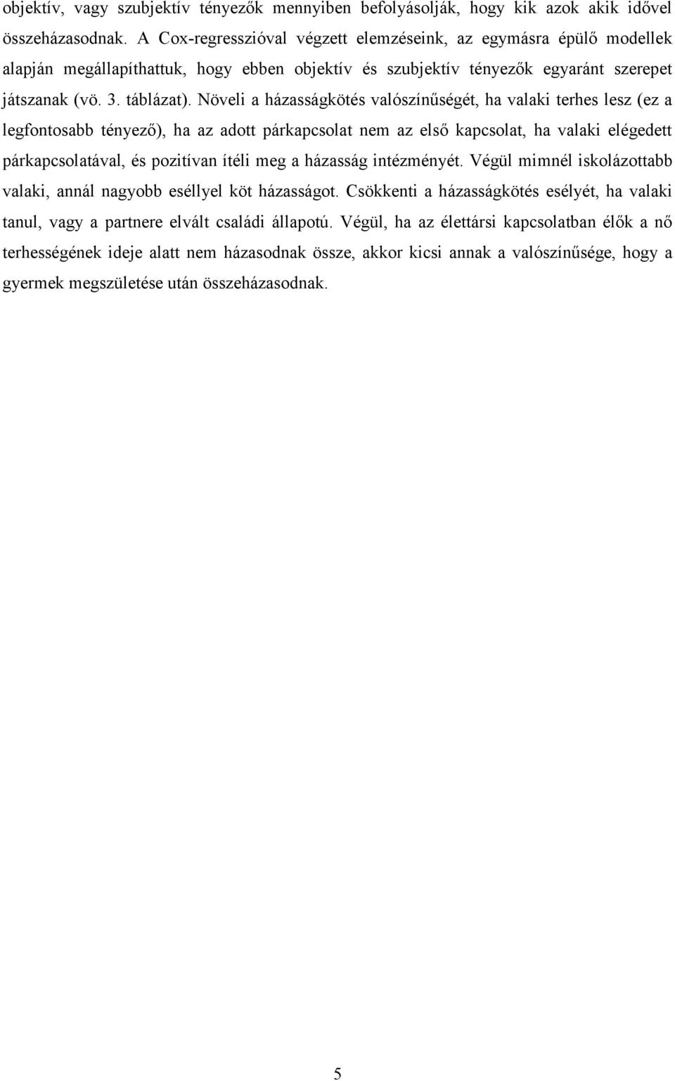 Növeli a házasságkötés valószínűségét, ha valaki terhes lesz (ez a legfontosabb tényező), ha az adott párkapcsolat nem az első kapcsolat, ha valaki elégedett párkapcsolatával, és pozitívan ítéli meg