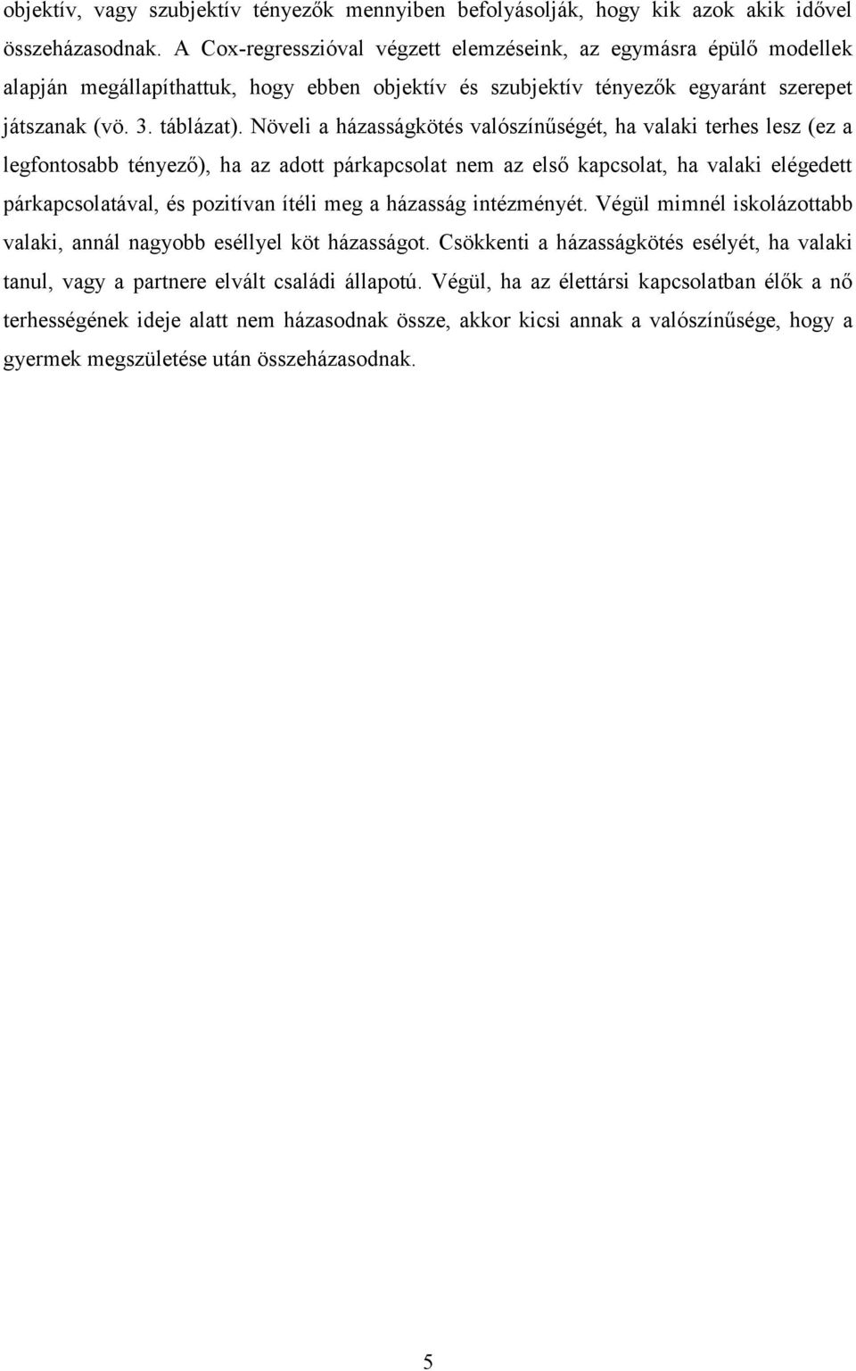 Növeli a házasságkötés valószínűségét, ha valaki terhes lesz (ez a legfontosabb tényező), ha az adott párkapcsolat nem az első kapcsolat, ha valaki elégedett párkapcsolatával, és pozitívan ítéli meg